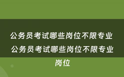 公务员考试哪些岗位不限专业 公务员考试哪些岗位不限专业岗位