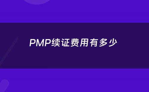 PMP续证费用有多少 