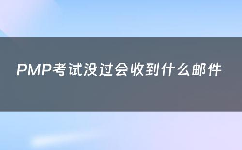 PMP考试没过会收到什么邮件 