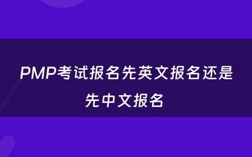 PMP考试报名先英文报名还是先中文报名 