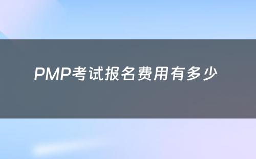 PMP考试报名费用有多少 