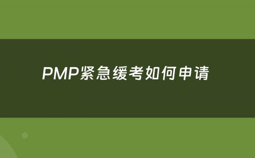 PMP紧急缓考如何申请 