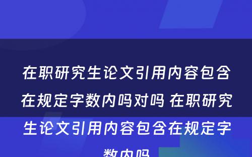 在职研究生论文引用内容包含在规定字数内吗对吗 在职研究生论文引用内容包含在规定字数内吗