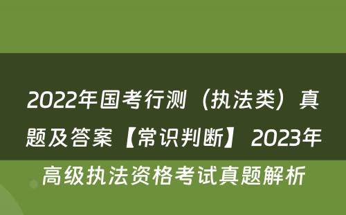 2022年国考行测（执法类）真题及答案【常识判断】 2023年高级执法资格考试真题解析