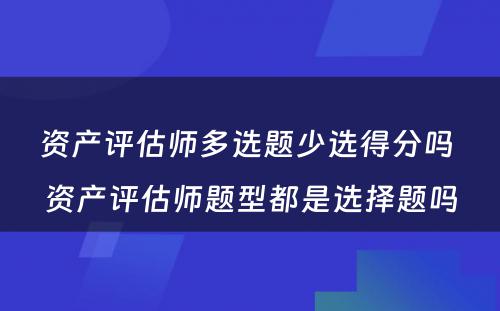 资产评估师多选题少选得分吗 资产评估师题型都是选择题吗