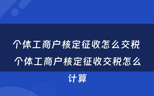 个体工商户核定征收怎么交税 个体工商户核定征收交税怎么计算