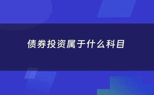 债券投资属于什么科目 