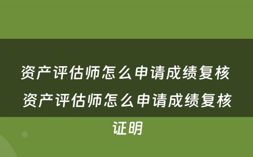 资产评估师怎么申请成绩复核 资产评估师怎么申请成绩复核证明