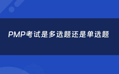 PMP考试是多选题还是单选题 