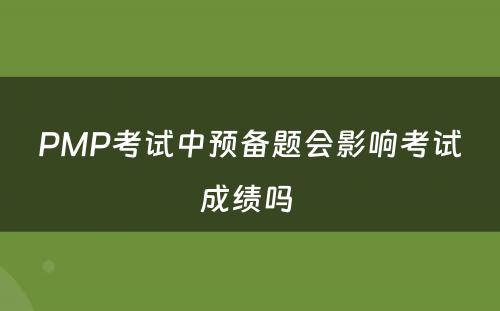 PMP考试中预备题会影响考试成绩吗 