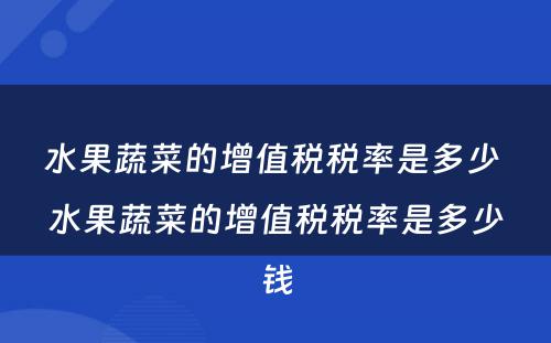 水果蔬菜的增值税税率是多少 水果蔬菜的增值税税率是多少钱