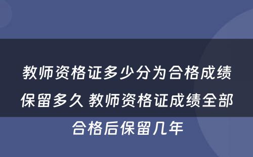 教师资格证多少分为合格成绩保留多久 教师资格证成绩全部合格后保留几年