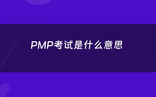 PMP考试是什么意思 