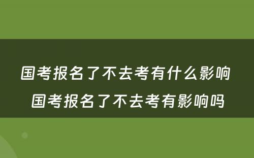 国考报名了不去考有什么影响 国考报名了不去考有影响吗