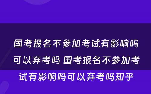 国考报名不参加考试有影响吗可以弃考吗 国考报名不参加考试有影响吗可以弃考吗知乎