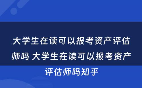 大学生在读可以报考资产评估师吗 大学生在读可以报考资产评估师吗知乎