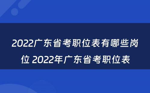 2022广东省考职位表有哪些岗位 2022年广东省考职位表