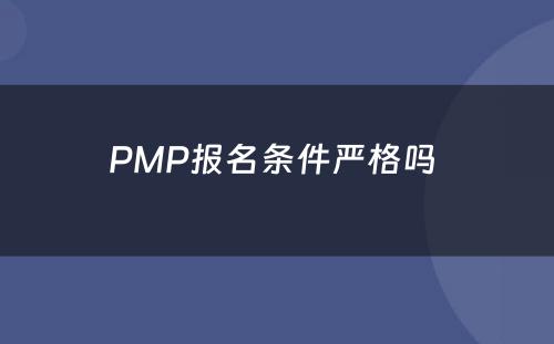 PMP报名条件严格吗 