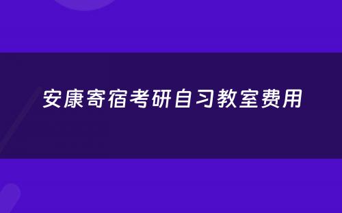 安康寄宿考研自习教室费用