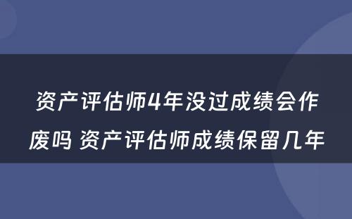 资产评估师4年没过成绩会作废吗 资产评估师成绩保留几年