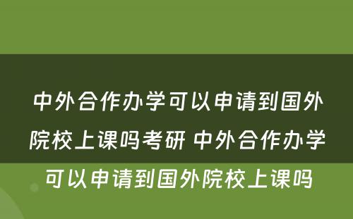 中外合作办学可以申请到国外院校上课吗考研 中外合作办学可以申请到国外院校上课吗