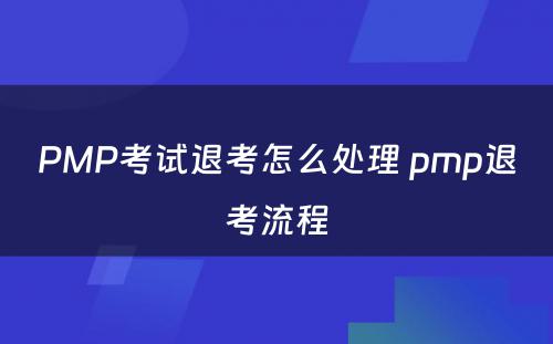 PMP考试退考怎么处理 pmp退考流程