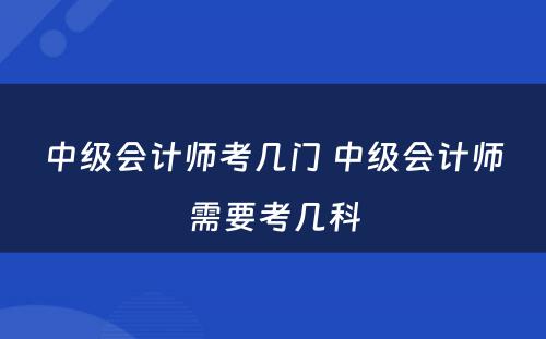 中级会计师考几门 中级会计师需要考几科