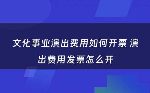 文化事业演出费用如何开票 演出费用发票怎么开