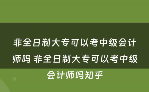 非全日制大专可以考中级会计师吗 非全日制大专可以考中级会计师吗知乎