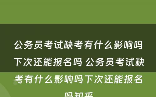 公务员考试缺考有什么影响吗下次还能报名吗 公务员考试缺考有什么影响吗下次还能报名吗知乎