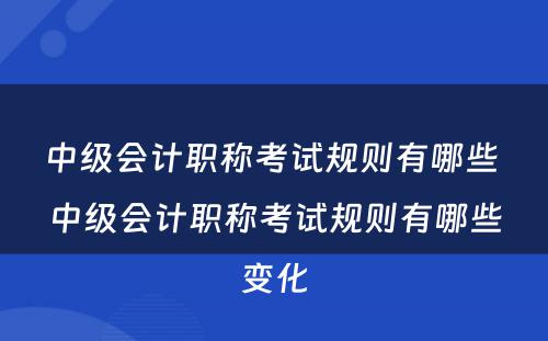 中级会计职称考试规则有哪些 中级会计职称考试规则有哪些变化