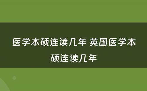 医学本硕连读几年 英国医学本硕连读几年