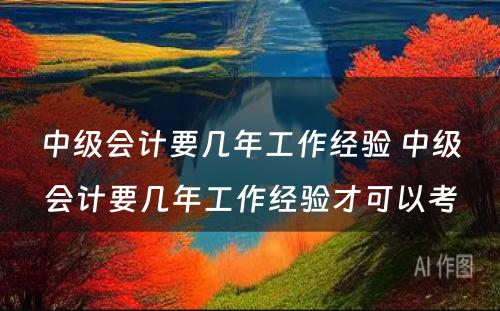 中级会计要几年工作经验 中级会计要几年工作经验才可以考