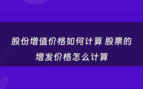 股份增值价格如何计算 股票的增发价格怎么计算