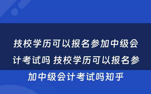 技校学历可以报名参加中级会计考试吗 技校学历可以报名参加中级会计考试吗知乎