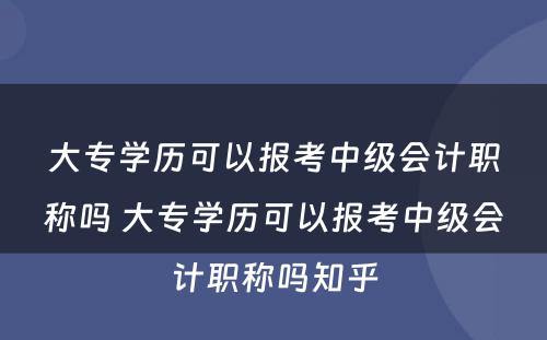 大专学历可以报考中级会计职称吗 大专学历可以报考中级会计职称吗知乎