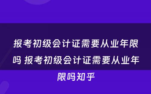 报考初级会计证需要从业年限吗 报考初级会计证需要从业年限吗知乎