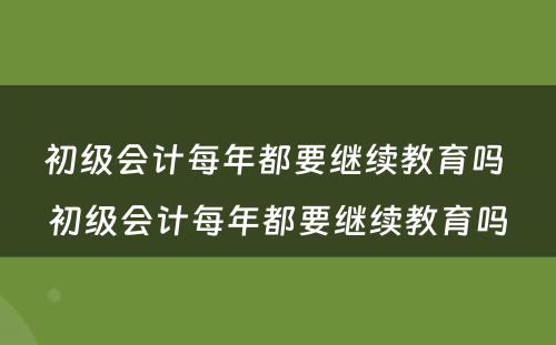 初级会计每年都要继续教育吗 初级会计每年都要继续教育吗