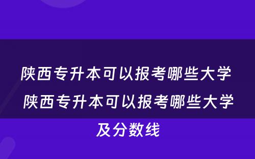 陕西专升本可以报考哪些大学 陕西专升本可以报考哪些大学及分数线