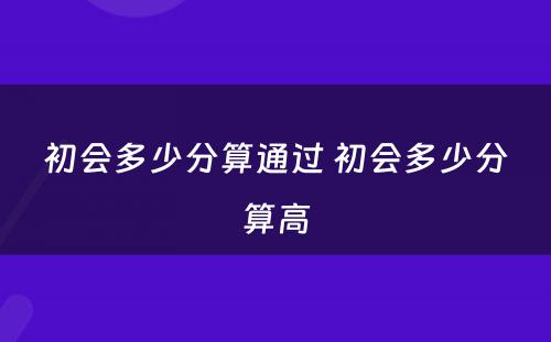 初会多少分算通过 初会多少分算高