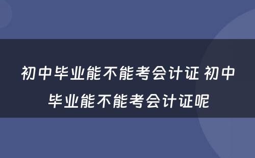 初中毕业能不能考会计证 初中毕业能不能考会计证呢