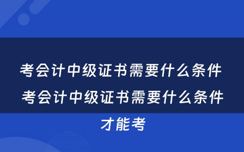 考会计中级证书需要什么条件 考会计中级证书需要什么条件才能考