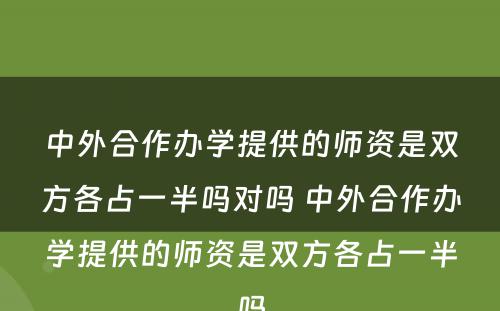 中外合作办学提供的师资是双方各占一半吗对吗 中外合作办学提供的师资是双方各占一半吗