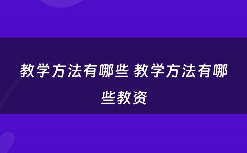 教学方法有哪些 教学方法有哪些教资