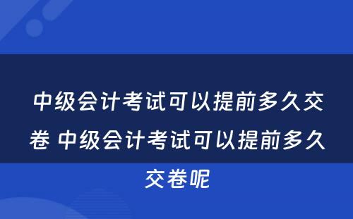 中级会计考试可以提前多久交卷 中级会计考试可以提前多久交卷呢