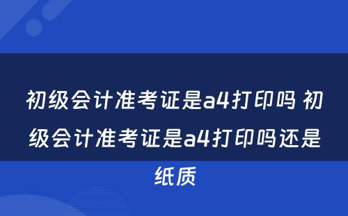 初级会计准考证是a4打印吗 初级会计准考证是a4打印吗还是纸质