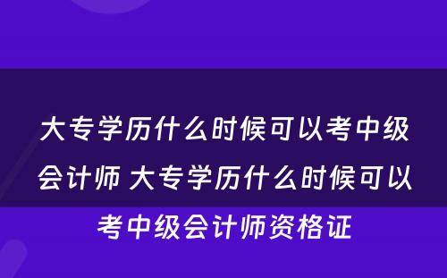 大专学历什么时候可以考中级会计师 大专学历什么时候可以考中级会计师资格证