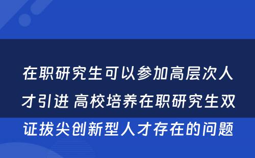 在职研究生可以参加高层次人才引进 高校培养在职研究生双证拔尖创新型人才存在的问题