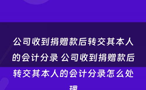 公司收到捐赠款后转交其本人的会计分录 公司收到捐赠款后转交其本人的会计分录怎么处理