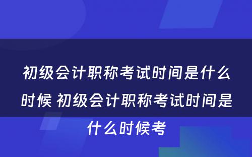 初级会计职称考试时间是什么时候 初级会计职称考试时间是什么时候考